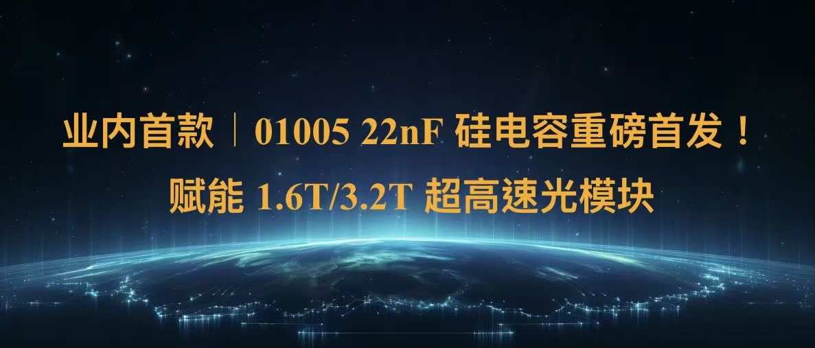 业内首款｜01005 22nF 硅电容重磅首发！赋能 1.6T/3.2T 超高速光模块